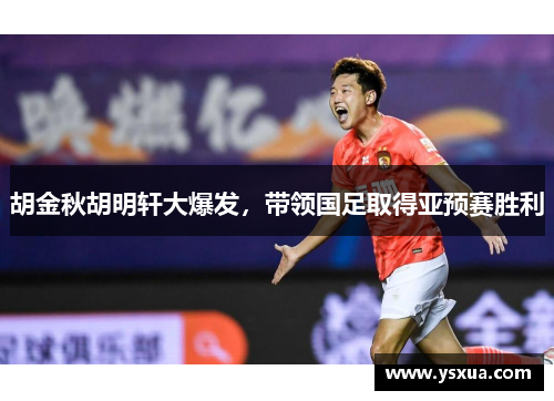 胡金秋胡明轩大爆发，带领国足取得亚预赛胜利